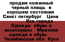 продам кожанный черный плащь. в хорошем состоянии. Санкт петербург › Цена ­ 15 000 - Все города Одежда, обувь и аксессуары » Мужская одежда и обувь   . Челябинская обл.,Куса г.